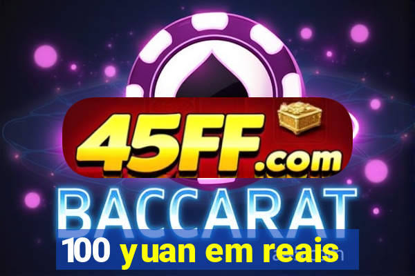 100 yuan em reais